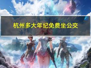 杭州多大年纪免费坐公交