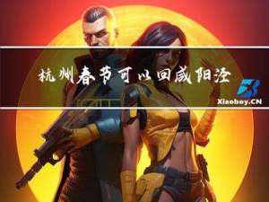 杭州春节可以回咸阳泾阳吗