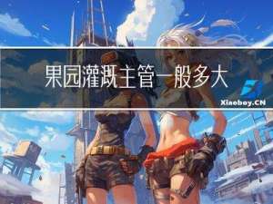 果园灌溉主管一般多大年纪