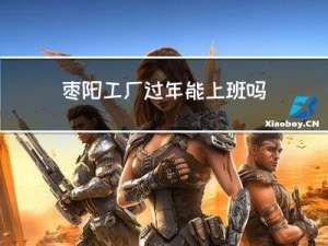 枣阳工厂过年能上班吗