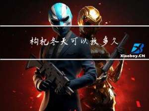 枸杞冬天可以放多久