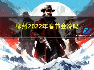 柳州2022年春节会冷吗