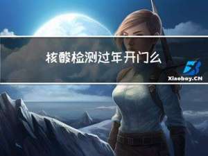 核酸检测过年开门么