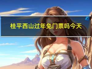 桂平西山过年免门票吗今天