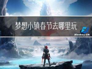 梦想小镇春节去哪里玩最好