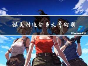 植美村适合多大年龄用