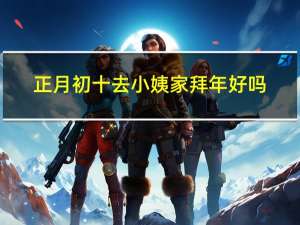 正月初十去小姨家拜年好吗
