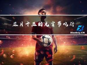 正月十五的元宵节吃什么