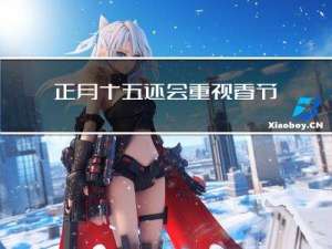 正月十五还会重视春节吗