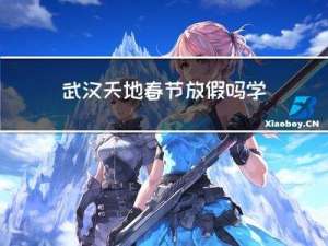 武汉天地春节放假吗学生
