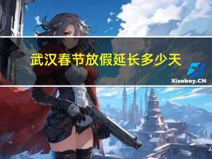 武汉春节放假延长多少天