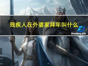 残疾人在外婆家拜年叫什么