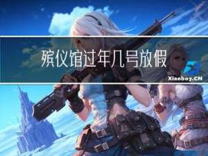 殡仪馆过年几号放假