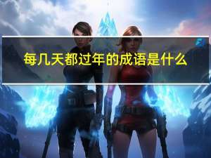 每几天都过年的成语是什么
