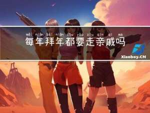 每年拜年都要走亲戚吗吗