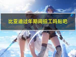 比亚迪过年期间招工吗贴吧