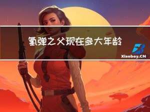 氢弹之父现在多大年龄