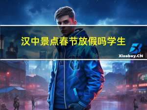 汉中景点春节放假吗学生