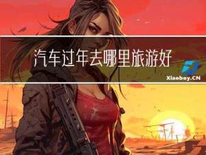 汽车过年去哪里旅游好