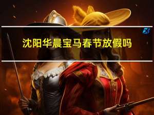 沈阳华晨宝马春节放假吗
