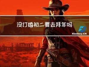 没订婚初二要去拜年吗