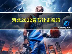 河北2022春节让走亲吗