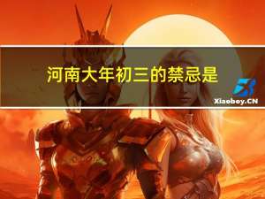 河南大年初三的禁忌是