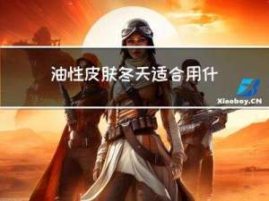 油性皮肤冬天适合用什么护肤品