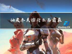 油皮冬天涂什么面霜最好