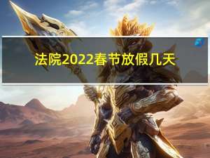 法院2022春节放假几天