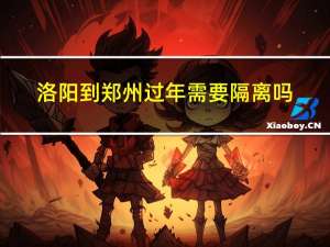 洛阳到郑州过年需要隔离吗