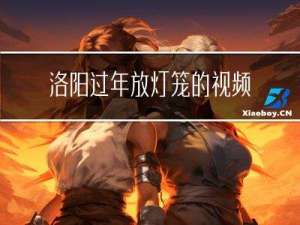 洛阳过年放灯笼的视频介绍
