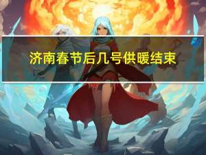 济南春节后几号供暖结束
