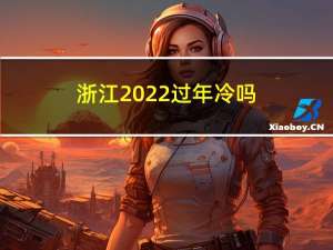 浙江2022过年冷吗