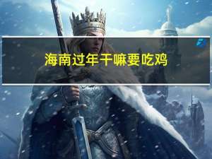 海南过年干嘛要吃鸡