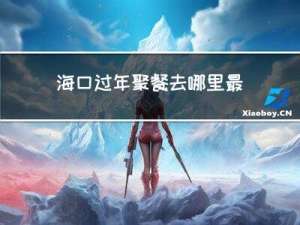 海口过年聚餐去哪里最好