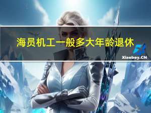 海员机工一般多大年龄退休