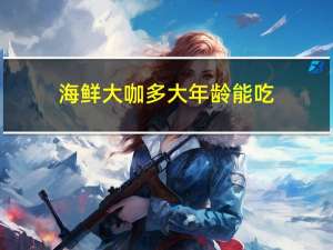 海鲜大咖多大年龄能吃