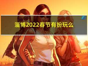 淄博2022春节有扮玩么
