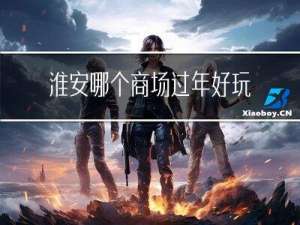 淮安哪个商场过年好玩