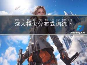 深入探索：分布式训练下的深度学习之路