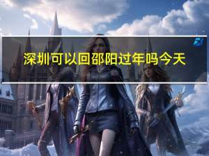 深圳可以回邵阳过年吗今天