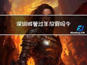 深圳城管过年放假吗今天