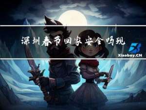 深圳春节回家安全吗现在