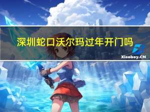 深圳蛇口沃尔玛过年开门吗