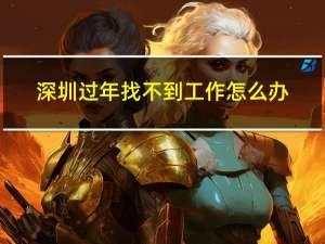 深圳过年找不到工作怎么办