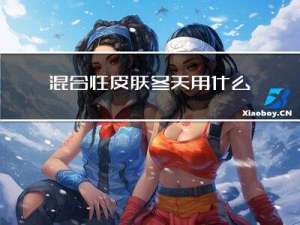 混合性皮肤冬天用什么护肤品