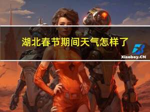 湖北春节期间天气怎样了