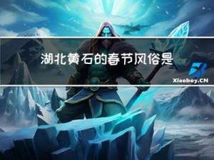 湖北黄石的春节风俗是什么