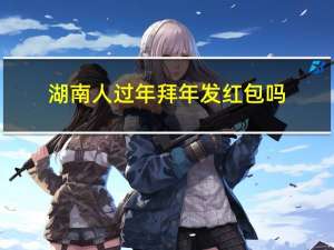 湖南人过年拜年发红包吗